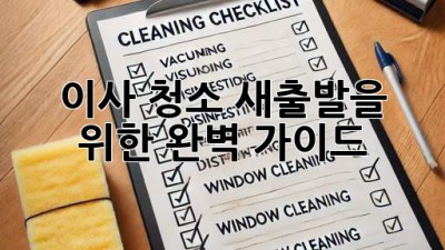 이사 청소: 새출발을 위한 완벽 가이드