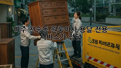 여주 천송동 원룸이사? 용달 전용 서비스가 정답!